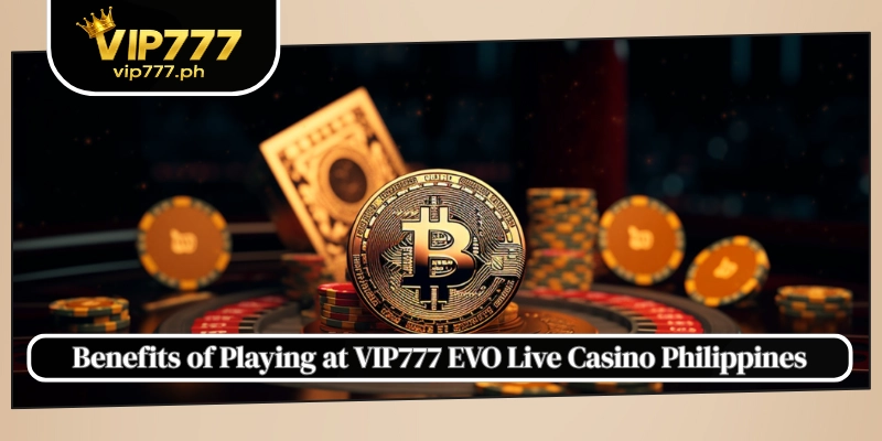 Benefits of Playing at VIP777 EVO Live Casino Philippines